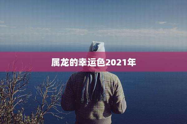 属龙的幸运色2021年