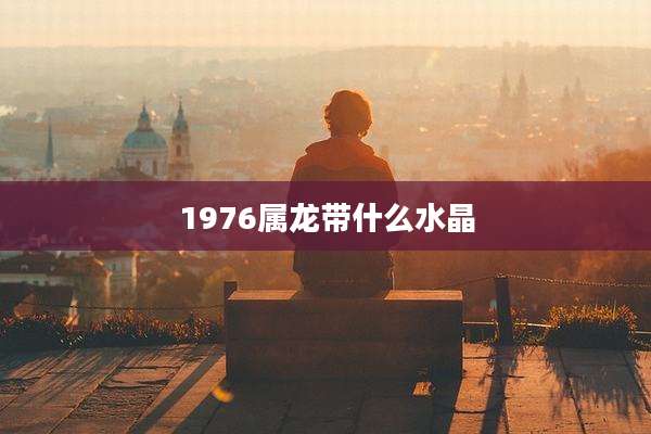1976属龙带什么水晶