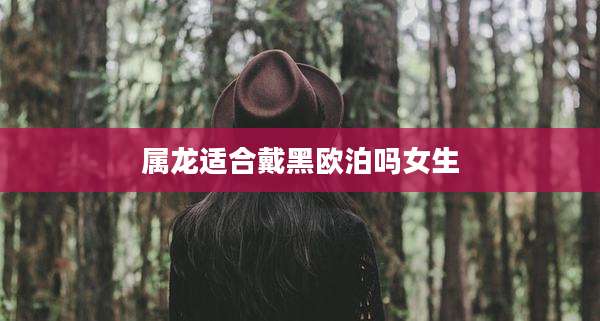 属龙适合戴黑欧泊吗女生