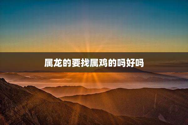 属龙的要找属鸡的吗好吗