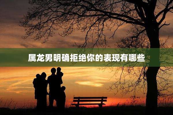 属龙男明确拒绝你的表现有哪些