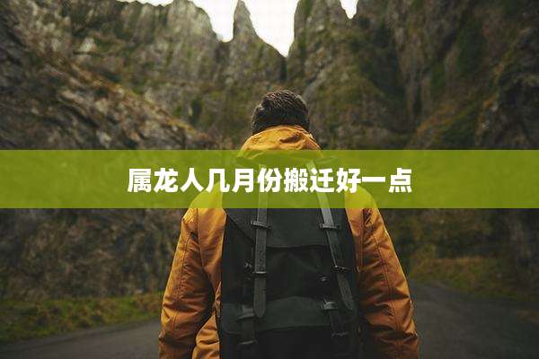 属龙人几月份搬迁好一点