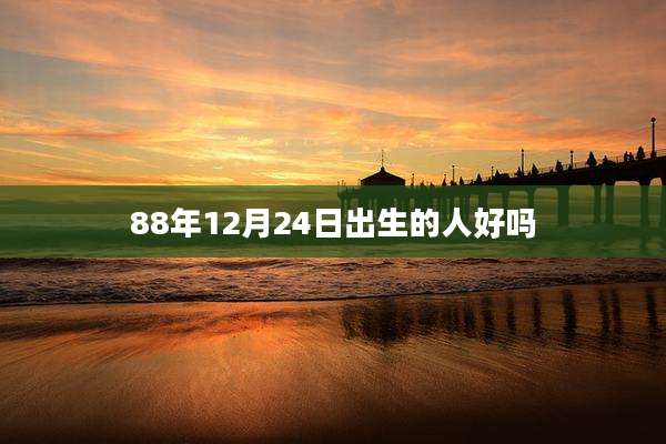 88年12月24日出生的人好吗