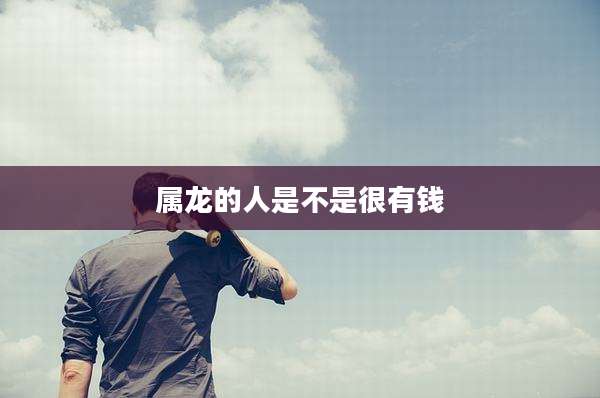 属龙的人是不是很有钱