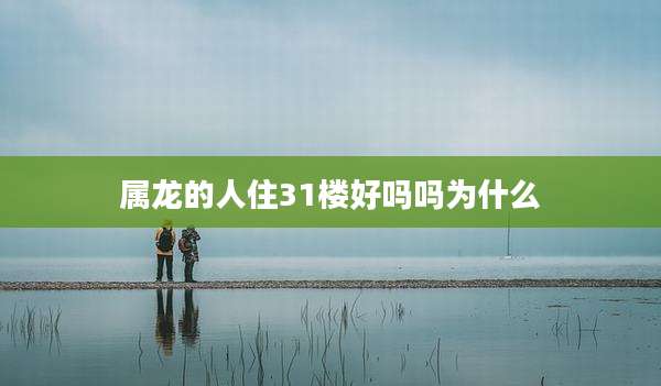 属龙的人住31楼好吗吗为什么