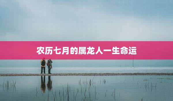 农历七月的属龙人一生命运