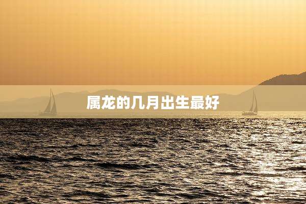 属龙的几月出生最好