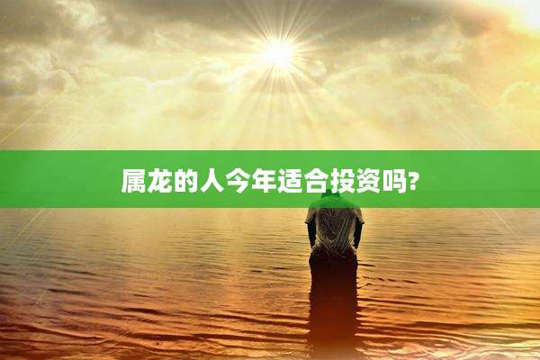 属龙的人今年适合投资吗?