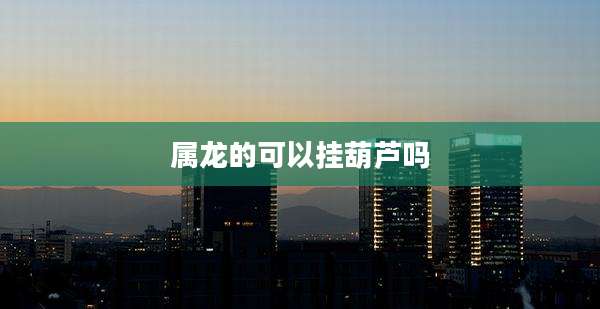 属龙的可以挂葫芦吗
