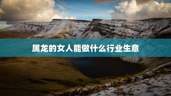 属龙的女人能做什么行业生意