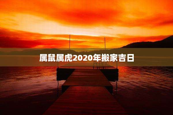 属鼠属虎2020年搬家吉日