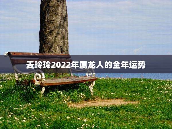 麦玲玲2022年属龙人的全年运势