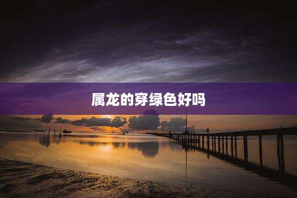 属龙的穿绿色好吗
