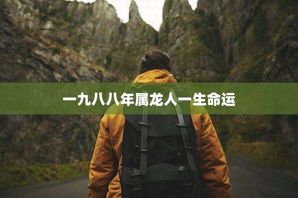 一九八八年属龙人一生命运