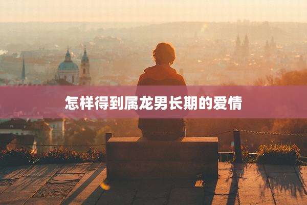怎样得到属龙男长期的爱情