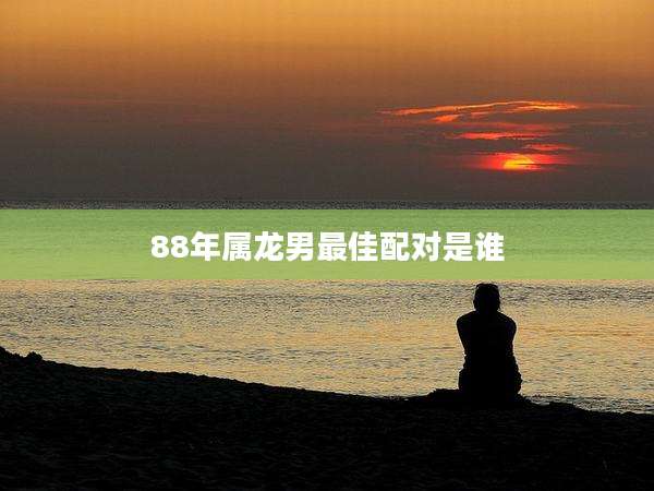 88年属龙男最佳配对是谁