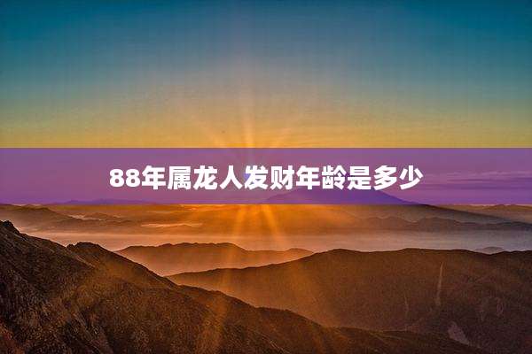 88年属龙人发财年龄是多少