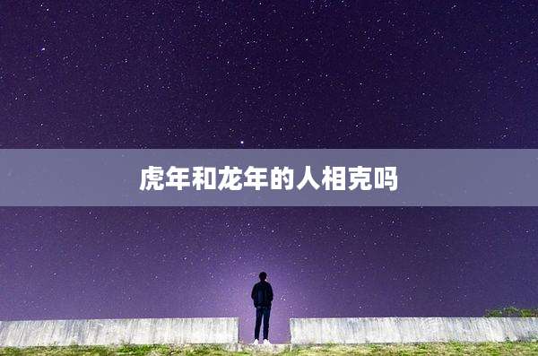 虎年和龙年的人相克吗