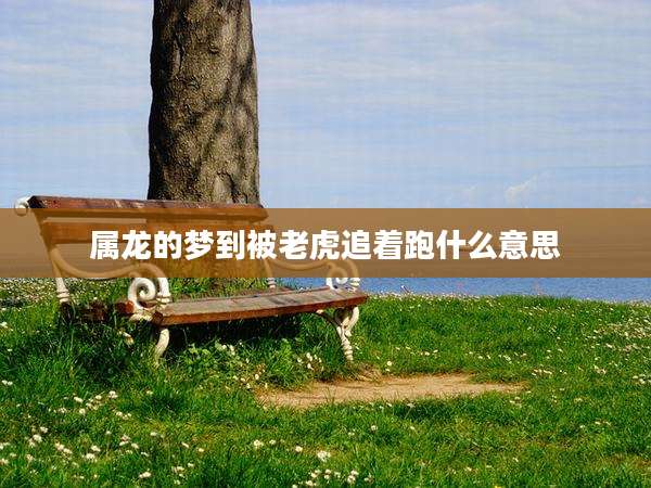 属龙的梦到被老虎追着跑什么意思