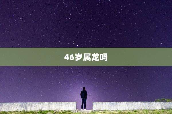 46岁属龙吗
