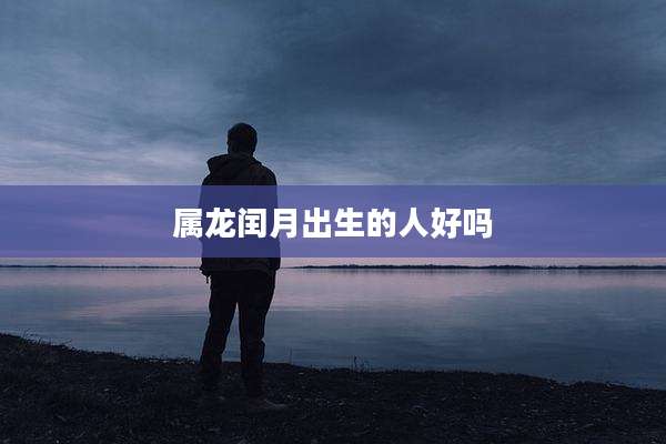 属龙闰月出生的人好吗