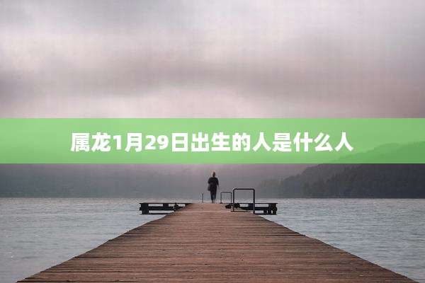 属龙1月29日出生的人是什么人