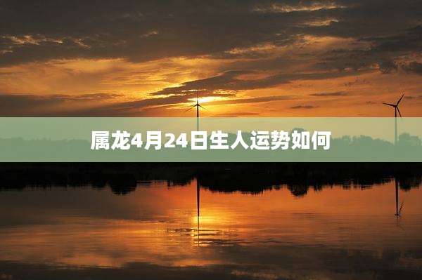 属龙4月24日生人运势如何