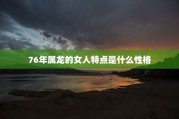 76年属龙的女人特点是什么性格