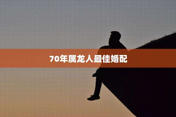 70年属龙人最佳婚配
