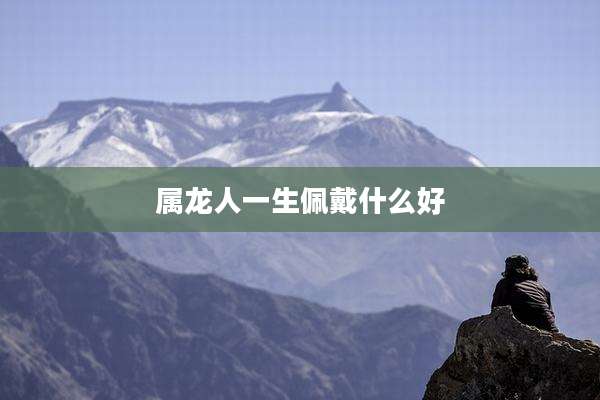 属龙人一生佩戴什么好
