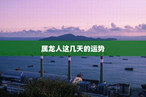 属龙人这几天的运势