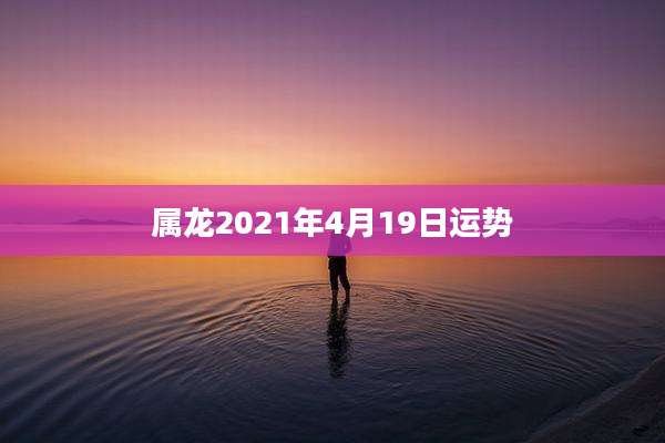 属龙2021年4月19日运势