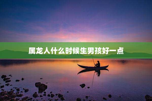 属龙人什么时候生男孩好一点