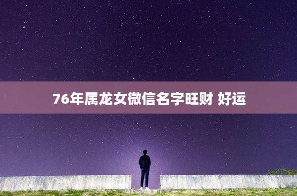 76年属龙女微信名字旺财 好运