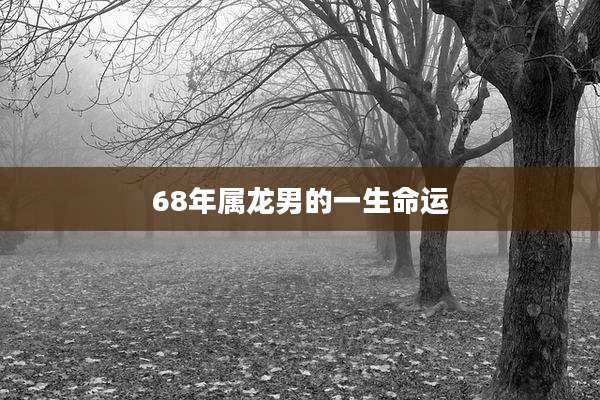 68年属龙男的一生命运