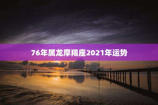 76年属龙摩羯座2021年运势
