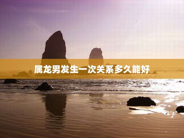 属龙男发生一次关系多久能好