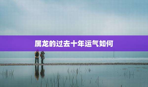 属龙的过去十年运气如何