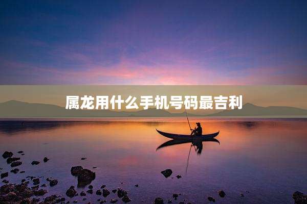 属龙用什么手机号码最吉利