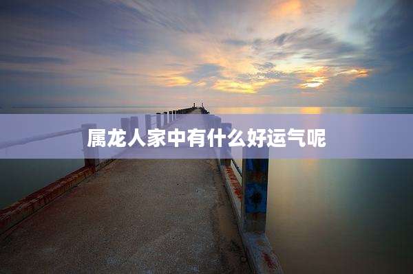 属龙人家中有什么好运气呢