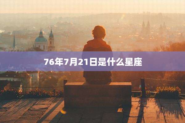 76年7月21日是什么星座