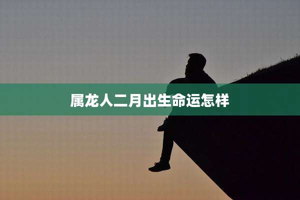 属龙人二月出生命运怎样