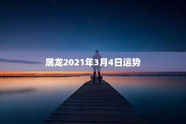 属龙2021年3月4日运势