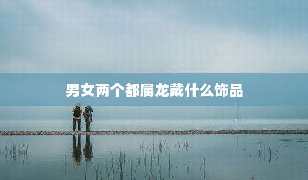 男女两个都属龙戴什么饰品