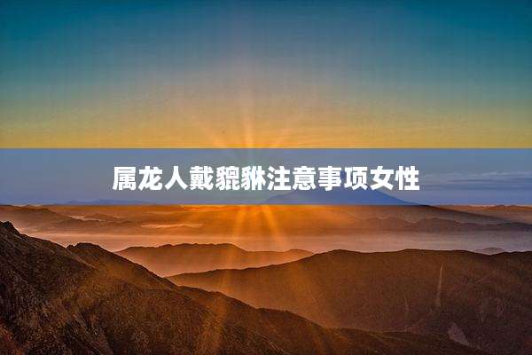 属龙人戴貔貅注意事项女性
