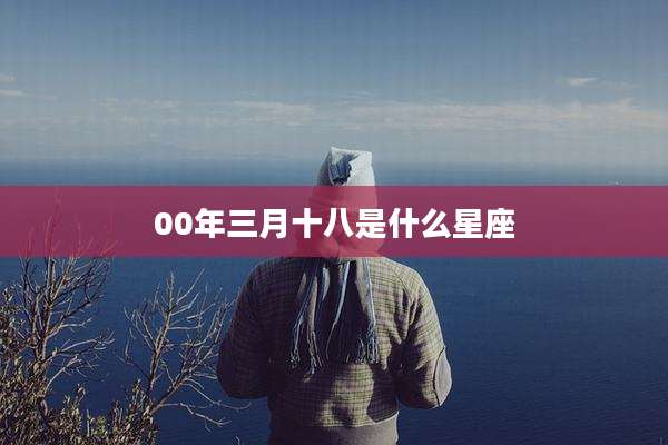 00年三月十八是什么星座