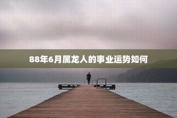 88年6月属龙人的事业运势如何