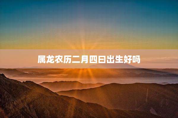 属龙农历二月四曰出生好吗