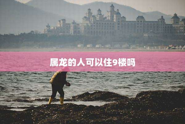 属龙的人可以住9楼吗