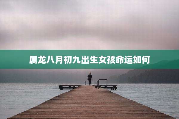 属龙八月初九出生女孩命运如何